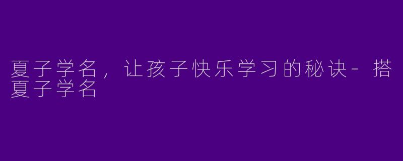 夏子学名，让孩子快乐学习的秘诀-搭夏子学名