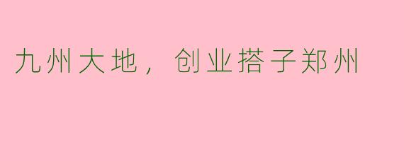 九州大地，创业搭子郑州
