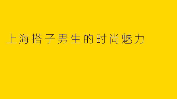 上海搭子男生的时尚魅力