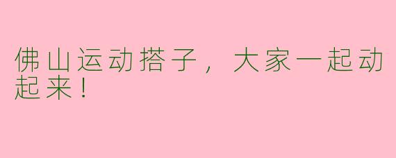 佛山运动搭子，大家一起动起来！