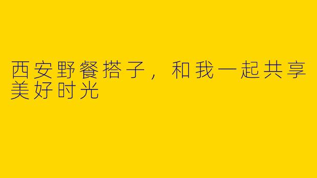 西安野餐搭子，和我一起共享美好时光