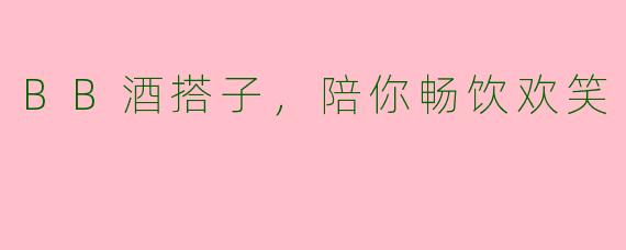 BB酒搭子，陪你畅饮欢笑
