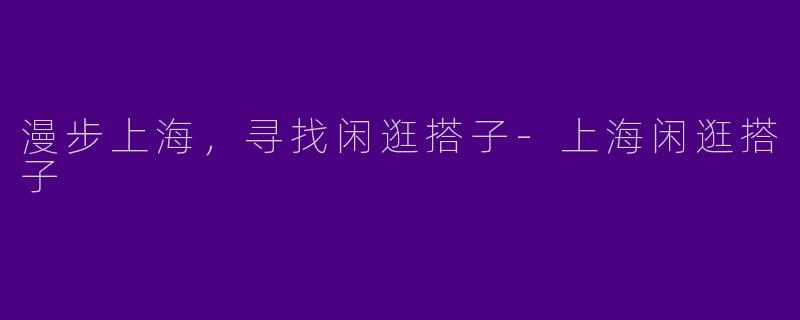 漫步上海，寻找闲逛搭子