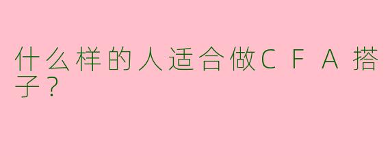 什么样的人适合做CFA搭子?