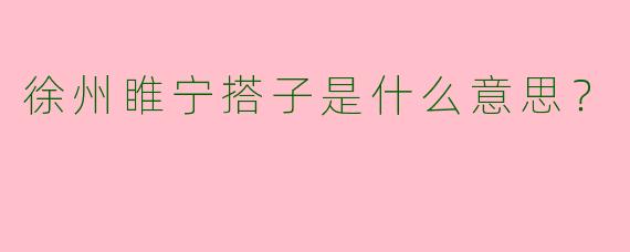 徐州睢宁搭子是什么意思？