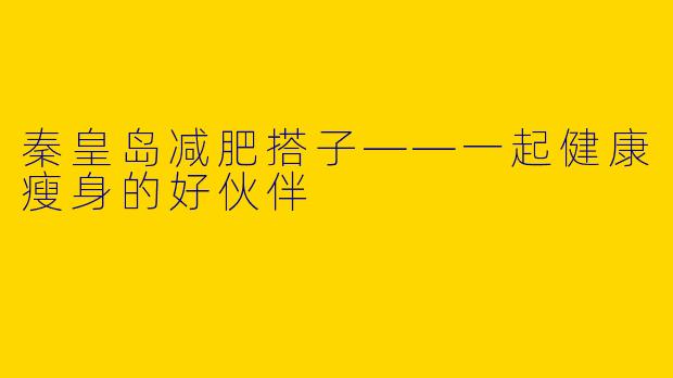秦皇岛减肥搭子——一起健康瘦身的好伙伴