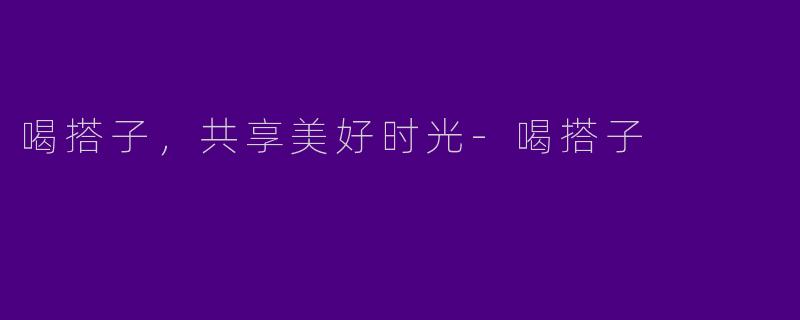 喝搭子，共享美好时光-喝搭子