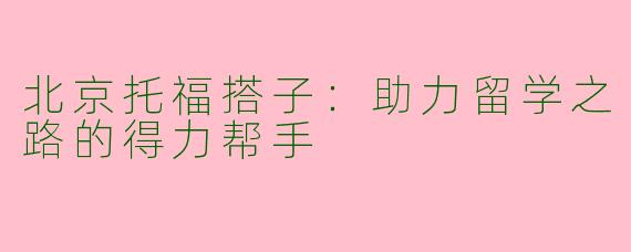 北京托福搭子：助力留学之路的得力帮手