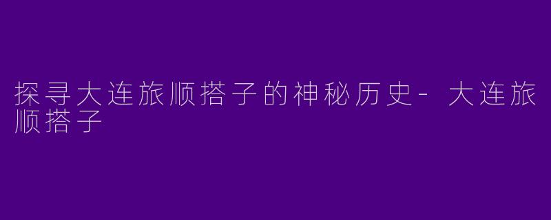 探寻大连旅顺搭子的神秘历史