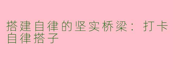 搭建自律的坚实桥梁：打卡自律搭子