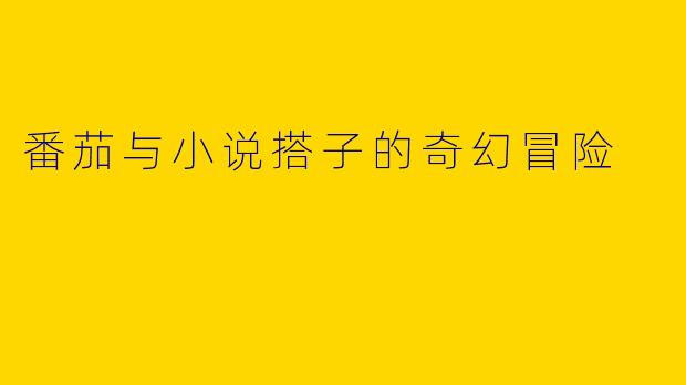 番茄与小说搭子的奇幻冒险