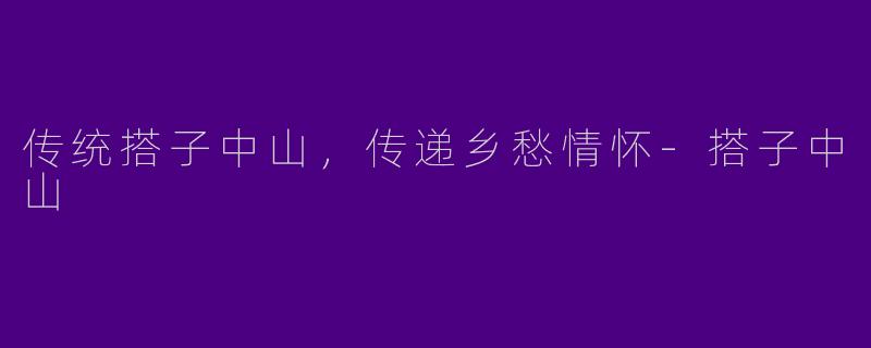 传统搭子中山，传递乡愁情怀-搭子中山