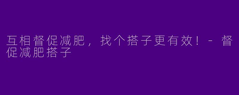 互相督促减肥,找个搭子更有效!