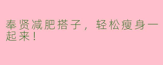 奉贤减肥搭子，轻松瘦身一起来！