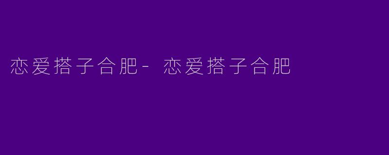恋爱搭子合肥-恋爱搭子合肥