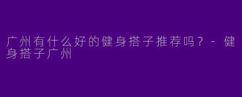 广州有什么好的健身搭子推荐吗？
