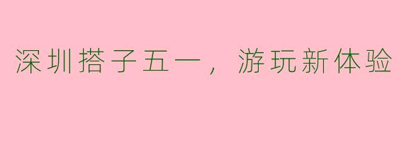深圳搭子五一，游玩新体验