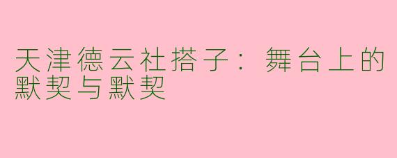 天津德云社搭子：舞台上的默契与默契