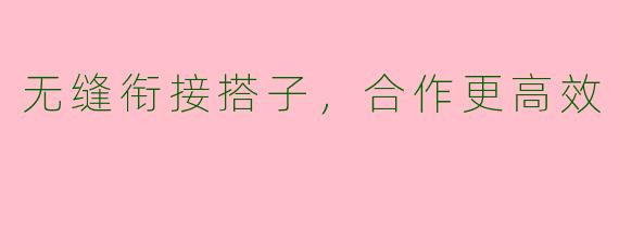 无缝衔接搭子，合作更高效