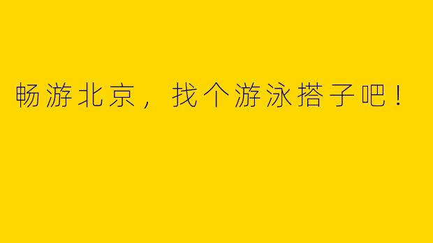畅游北京，找个游泳搭子吧！