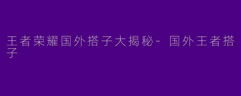 王者荣耀国外搭子大揭秘