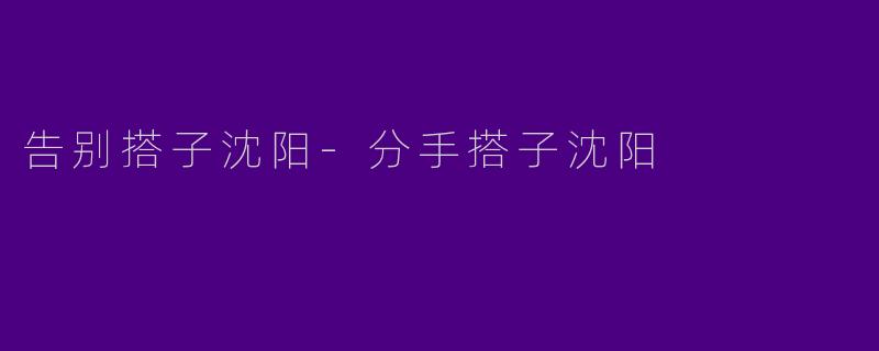 告别搭子沈阳-分手搭子沈阳
