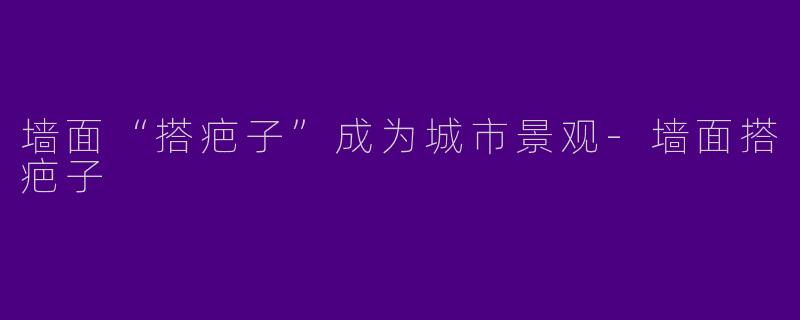 墙面“搭疤子”成为城市景观