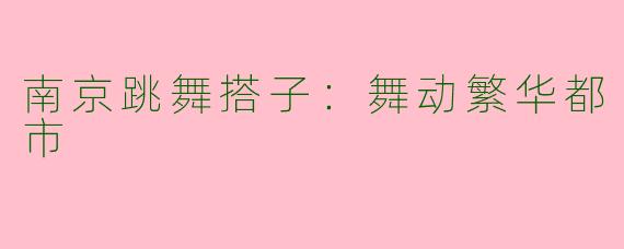 南京跳舞搭子：舞动繁华都市