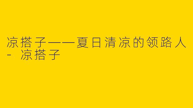 凉搭子——夏日清凉的领路人-凉搭子