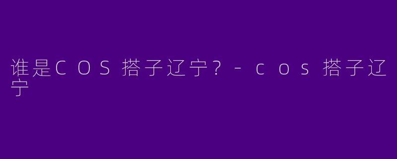 谁是COS搭子辽宁？