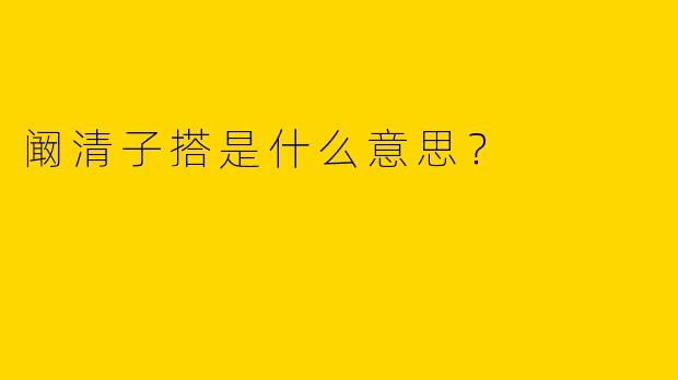 阚清子搭是什么意思？