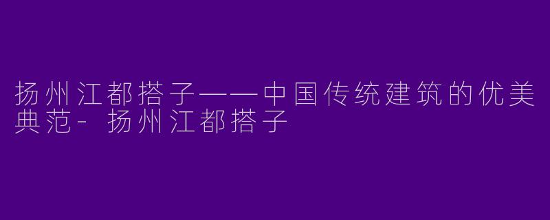 扬州江都搭子——中国传统建筑的优美典范