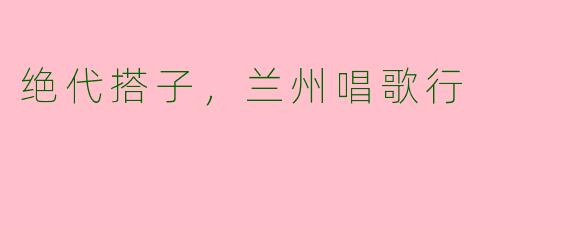 绝代搭子，兰州唱歌行