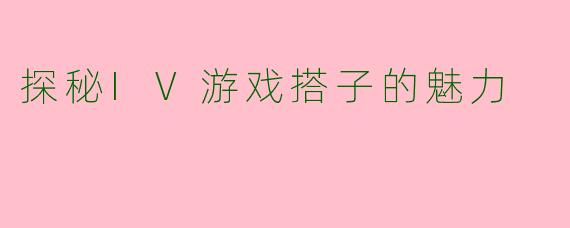 探秘IV游戏搭子的魅力