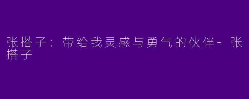 张搭子:带给我灵感与勇气的伙伴