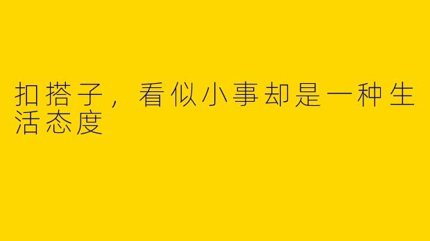 扣搭子，看似小事却是一种生活态度