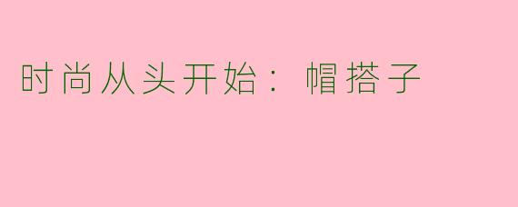 时尚从头开始：帽搭子