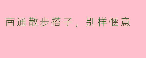 南通散步搭子，别样惬意