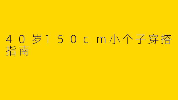 40岁150cm小个子穿搭指南