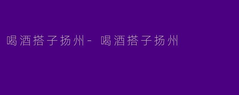 喝酒搭子扬州-喝酒搭子扬州