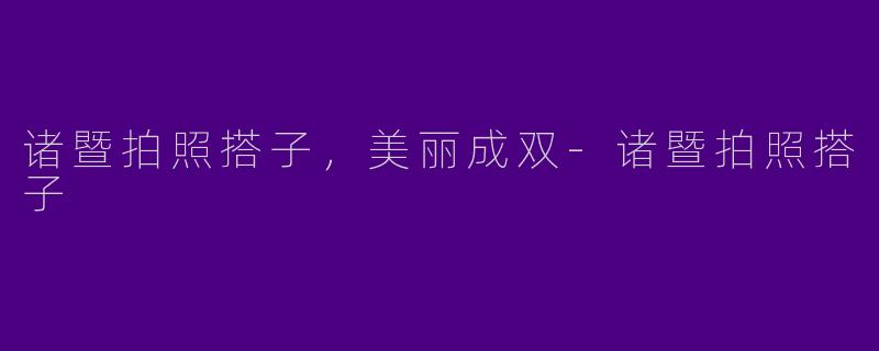 诸暨拍照搭子，美丽成双-诸暨拍照搭子