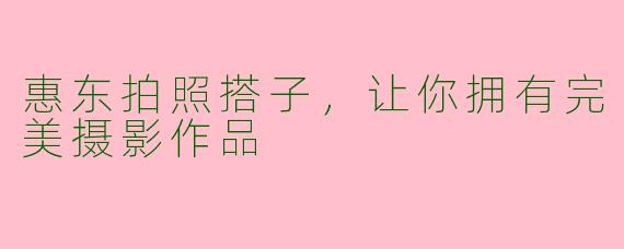 惠东拍照搭子，让你拥有完美摄影作品