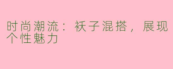 时尚潮流：袄子混搭，展现个性魅力