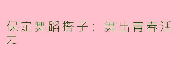 保定舞蹈搭子：舞出青春活力