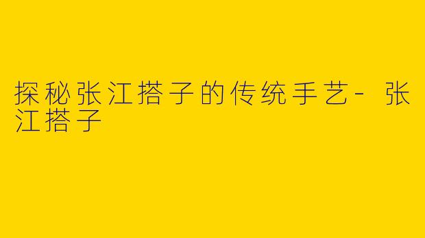 探秘张江搭子的传统手艺