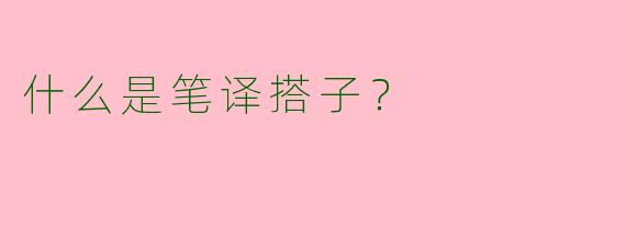 什么是笔译搭子?