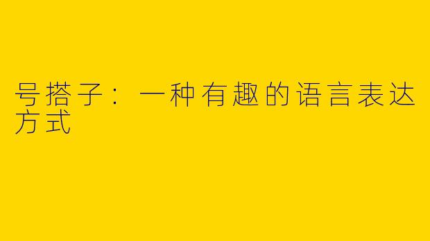 号搭子:一种有趣的语言表达方式