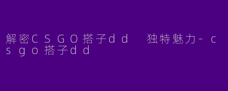 解密CSGO搭子dd 独特魅力-csgo搭子dd