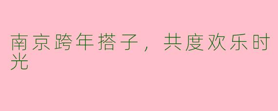 南京跨年搭子，共度欢乐时光