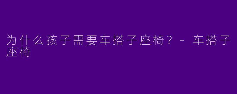 为什么孩子需要车搭子座椅？-车搭子座椅
